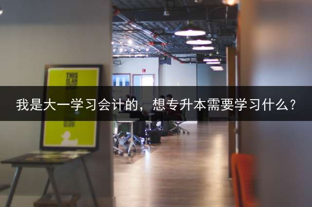我是大一学习会计的，想专升本需要学习什么？