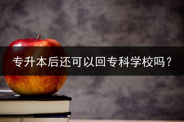 专升本后还可以回专科学校吗？