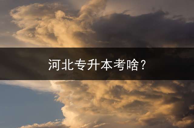 河北专升本考啥？