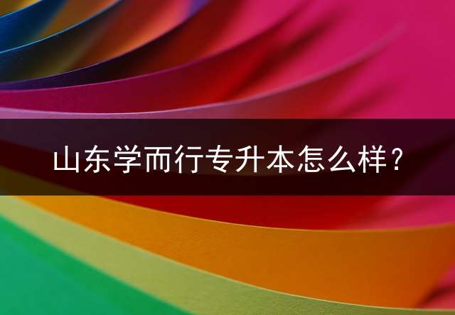 山东学而行专升本怎么样？