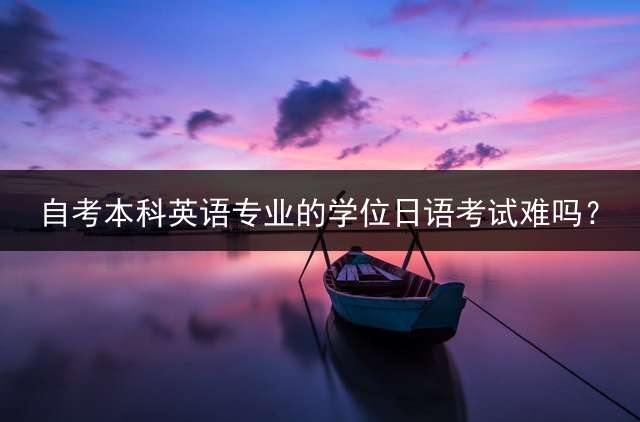 自考本科英语专业的学位日语考试难吗？