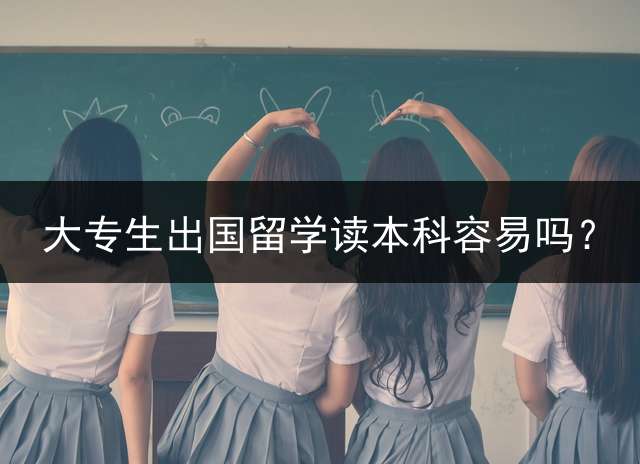 大专生出国留学读本科容易吗？