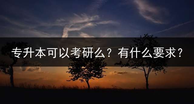 专升本可以考研么？有什么要求？