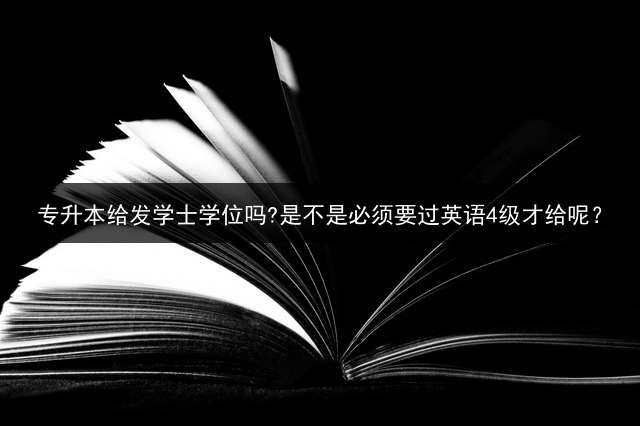 专升本给发学士学位吗?是不是必须要过英语4级才给呢？