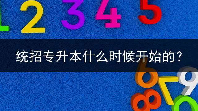 统招专升本什么时候开始的？