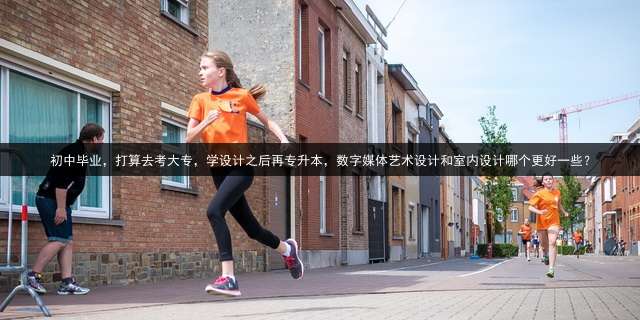 初中毕业，打算去考大专，学设计之后再专升本，数字媒体艺术设计和室内设计哪个更好一些？