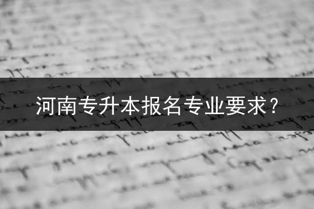 河南专升本报名专业要求？