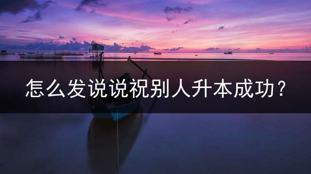 怎么发说说祝别人升本成功？