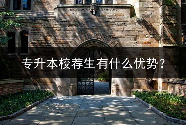 专升本校荐生有什么优势？
