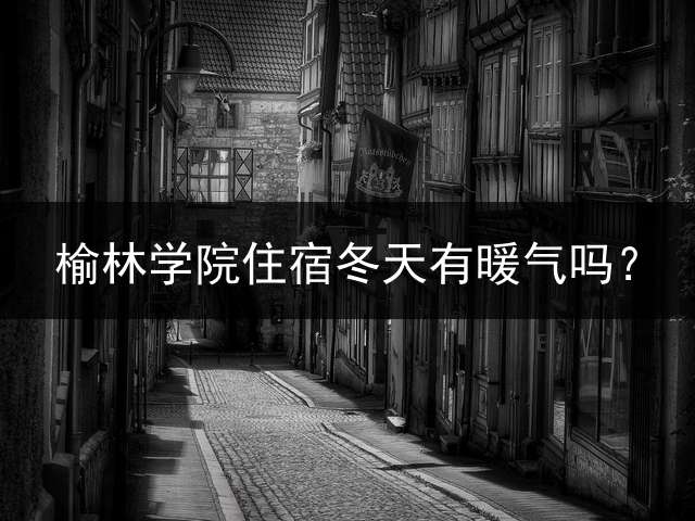 榆林学院住宿冬天有暖气吗？