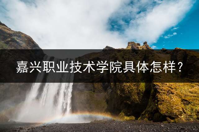 嘉兴职业技术学院具体怎样？