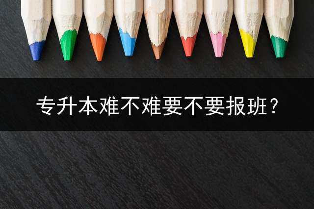 专升本难不难要不要报班？