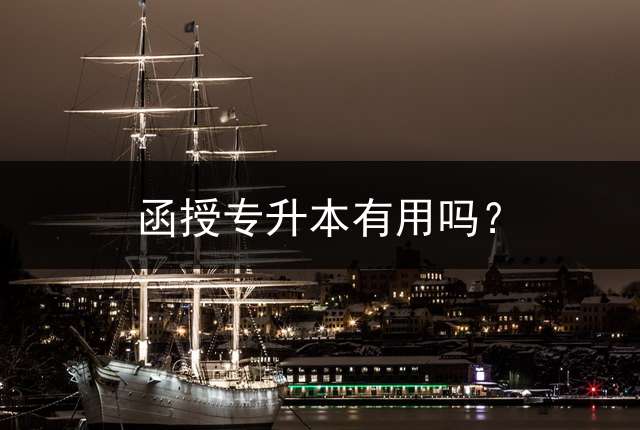 函授专升本有用吗？