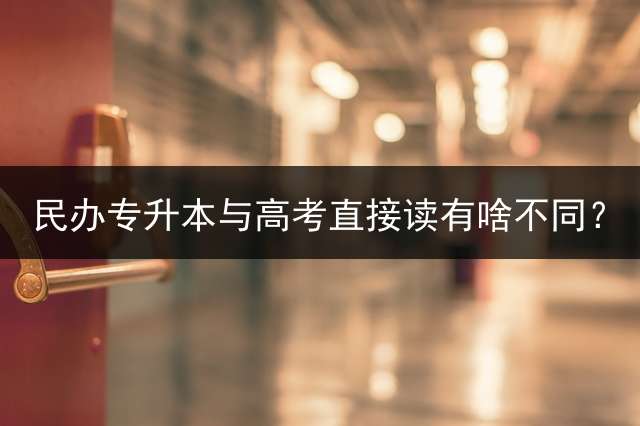 民办专升本与高考直接读有啥不同？