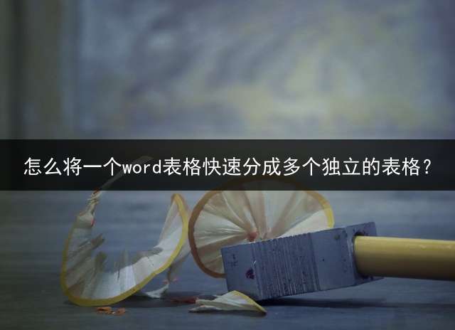 怎么将一个word表格快速分成多个独立的表格？