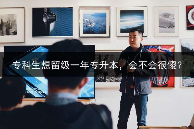 专科生想留级一年专升本，会不会很傻？