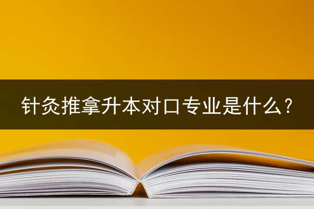 针灸推拿升本对口专业是什么？