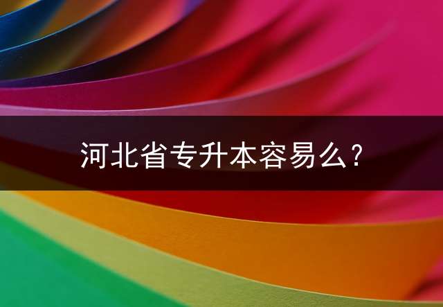 河北省专升本容易么？
