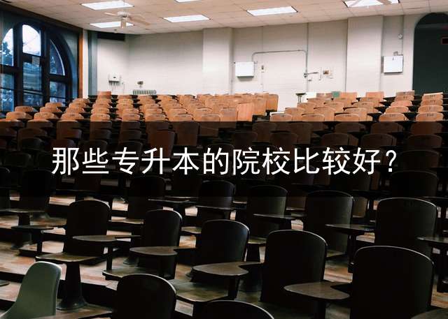 那些专升本的院校比较好？