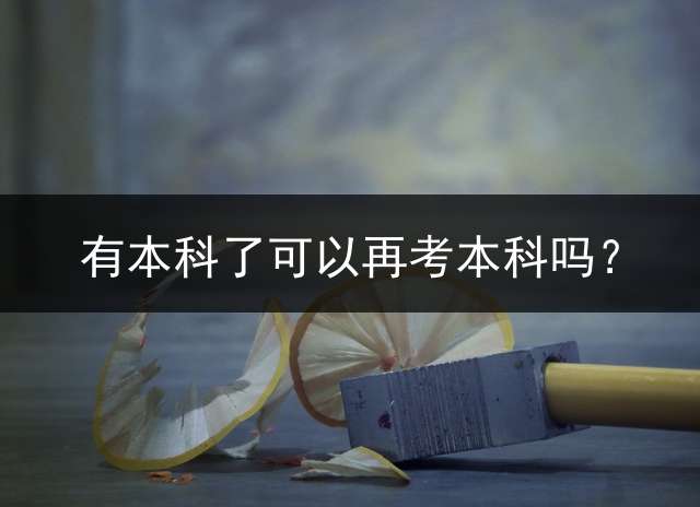 有本科了可以再考本科吗？