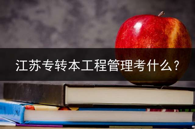 江苏专转本工程管理考什么？