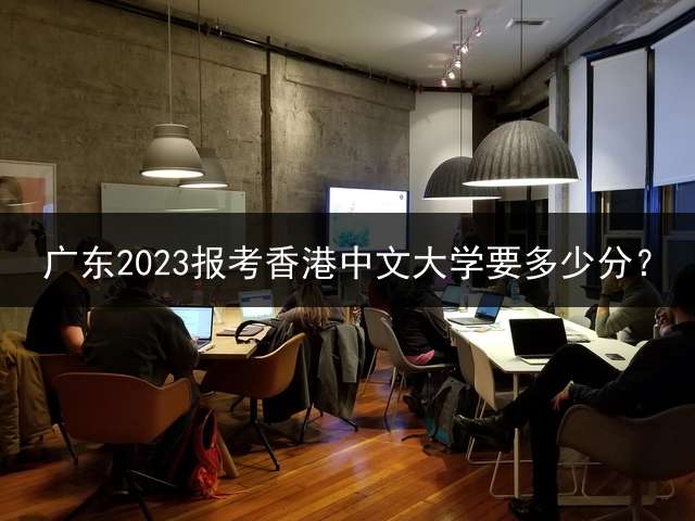 广东2023报考香港中文大学要多少分？