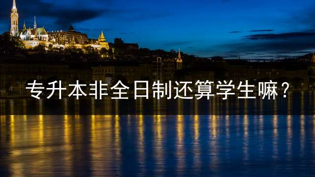 专升本非全日制还算学生嘛？