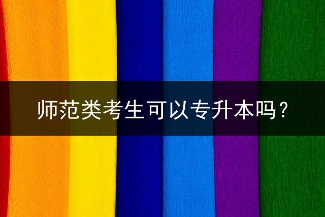 师范类考生可以专升本吗？