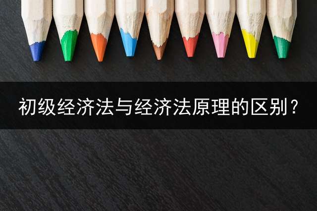 初级经济法与经济法原理的区别？