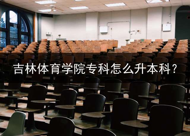 吉林体育学院专科怎么升本科？