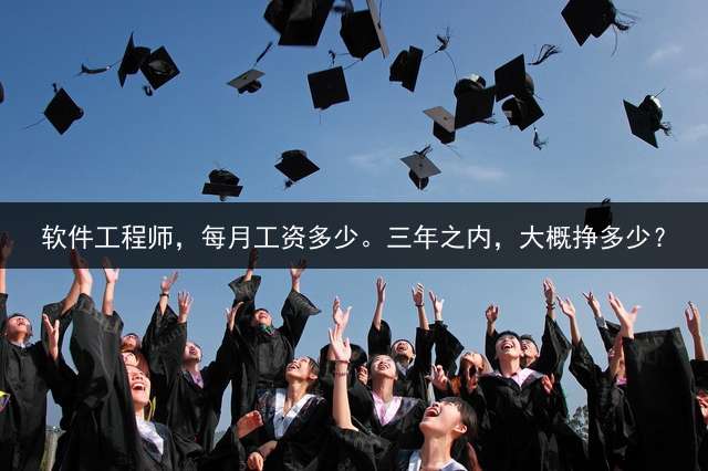 软件工程师，每月工资多少。三年之内，大概挣多少？