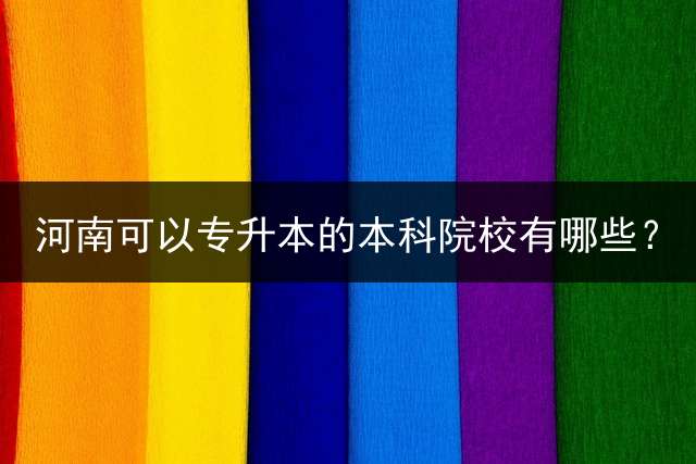 河南可以专升本的本科院校有哪些？
