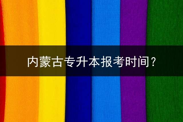 内蒙古专升本报考时间？
