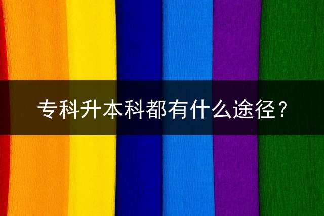 专科升本科都有什么途径？