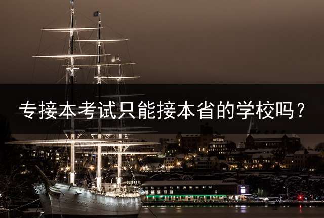 专接本考试只能接本省的学校吗？
