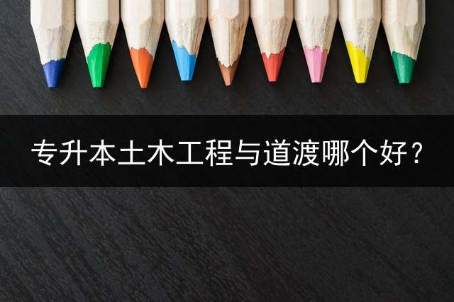 专升本土木工程与道渡哪个好？