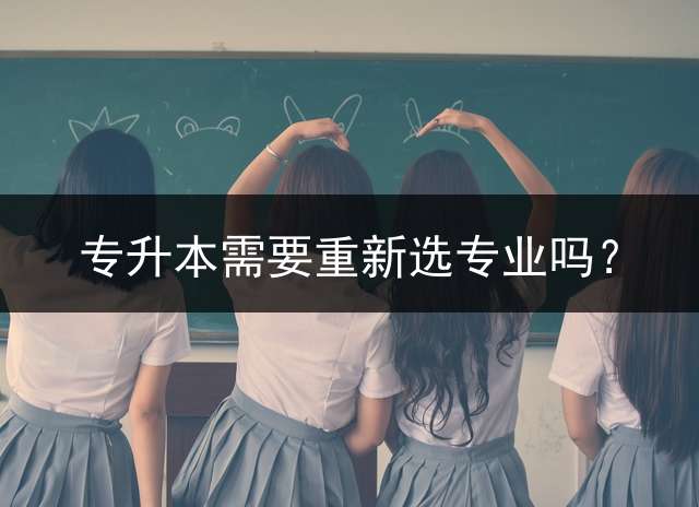 专升本需要重新选专业吗？
