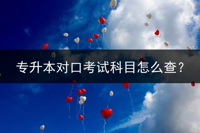 专升本对口考试科目怎么查？
