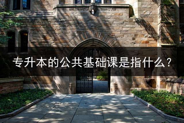 专升本的公共基础课是指什么？