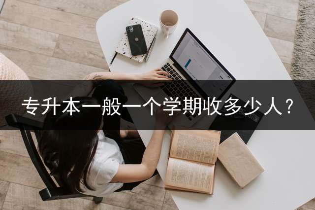 专升本一般一个学期收多少人？