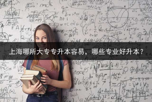 上海哪所大专专升本容易，哪些专业好升本？