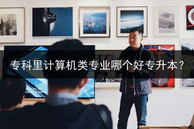 专科里计算机类专业哪个好专升本？
