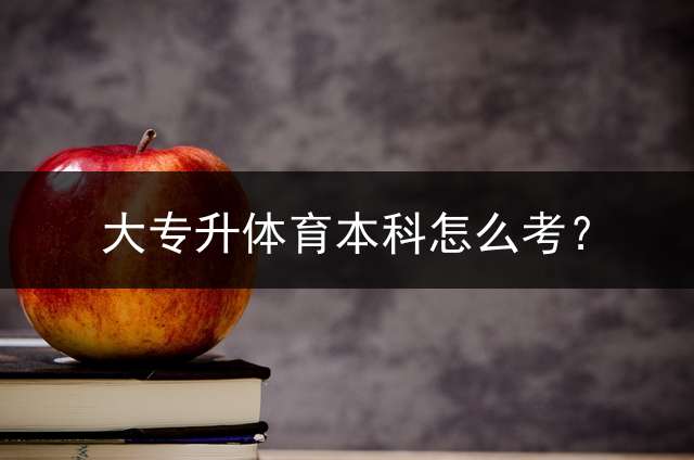 大专升体育本科怎么考？