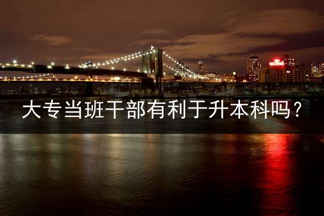 大专当班/干/部有利于升本科吗？
