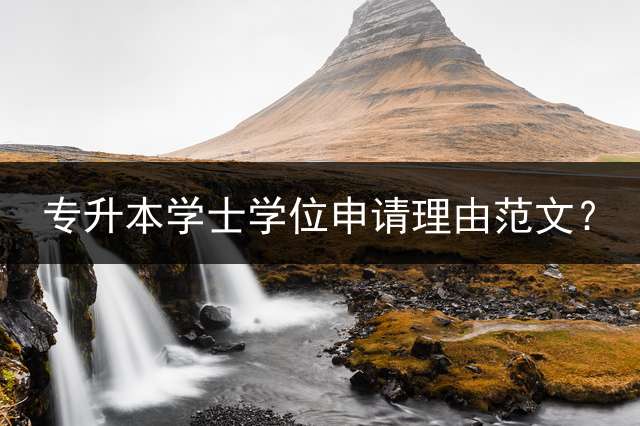 专升本学士学位申请理由范文？