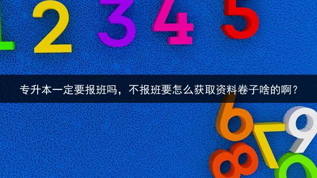 专升本一定要报班吗，不报班要怎么获取资料卷子啥的啊？