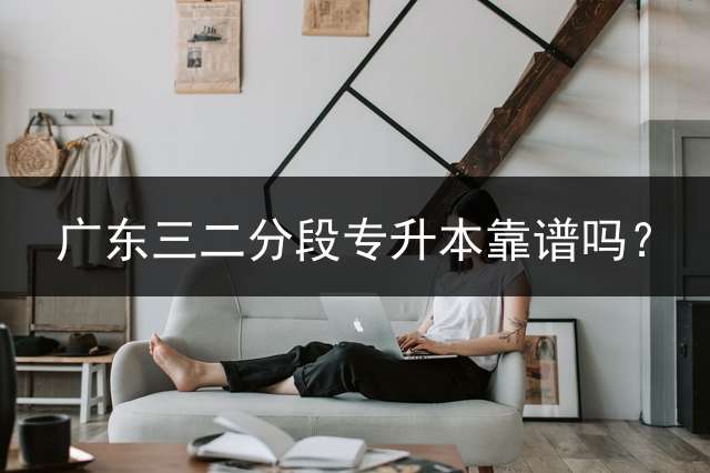 广东三二分段专升本靠谱吗？