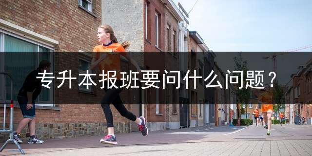 专升本报班要问什么问题？