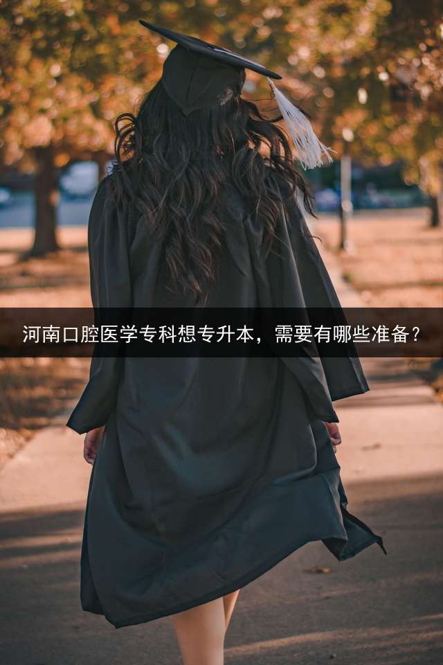 河南口腔医学专科想专升本，需要有哪些准备？