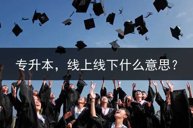 专升本，线上线下什么意思？